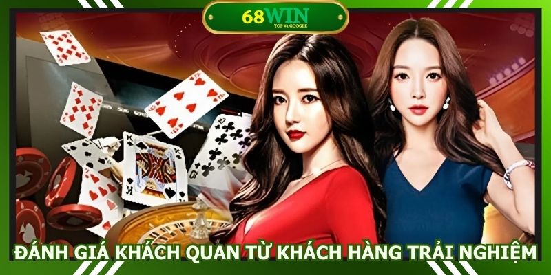 Đánh giá khách quan từ khách hàng trải nghiệm 68WIN
